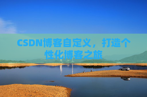 CSDN博客自定义，打造个性化博客之旅