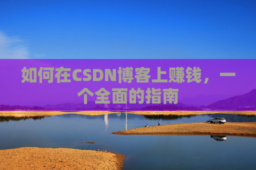 如何在CSDN博客上赚钱，一个全面的指南
